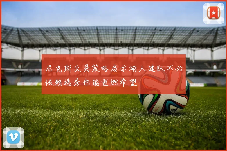 尼克斯交易策略启示湖人建队不必依赖选秀也能重燃希望