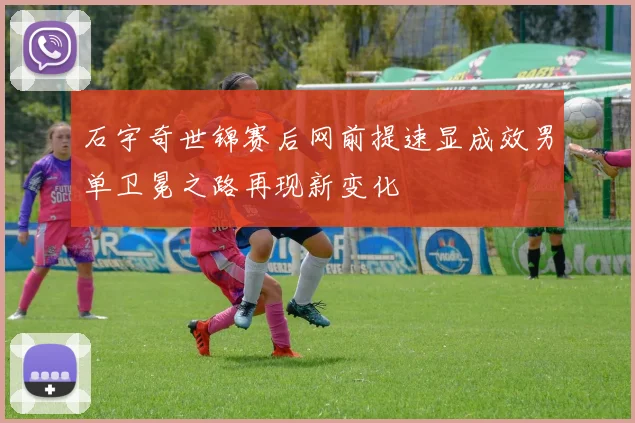 石宇奇世锦赛后网前提速显成效男单卫冕之路再现新变化