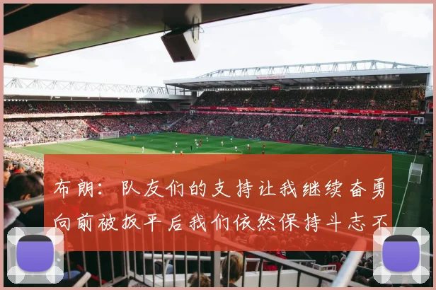 布朗：队友们的支持让我继续奋勇向前被扳平后我们依然保持斗志不言放弃
