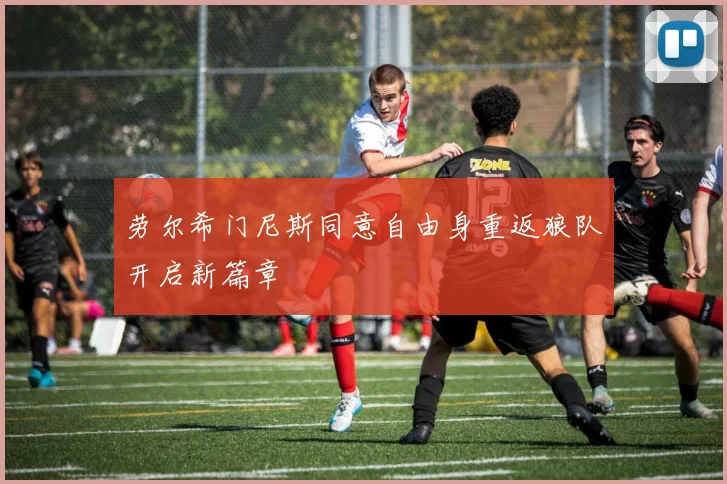 劳尔希门尼斯同意自由身重返狼队开启新篇章