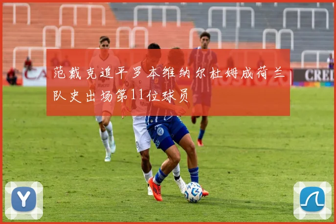 范戴克追平罗本维纳尔杜姆成荷兰队史出场第11位球员