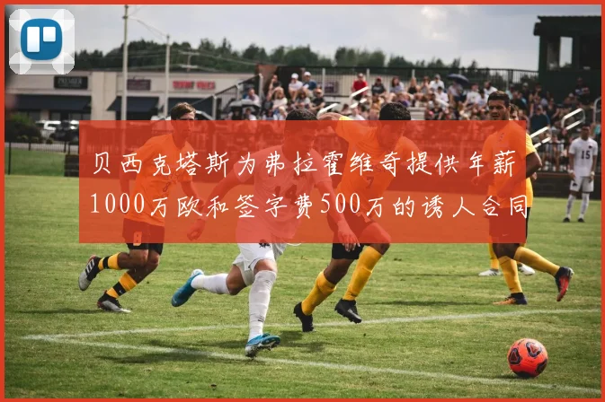 贝西克塔斯为弗拉霍维奇提供年薪1000万欧和签字费500万的诱人合同