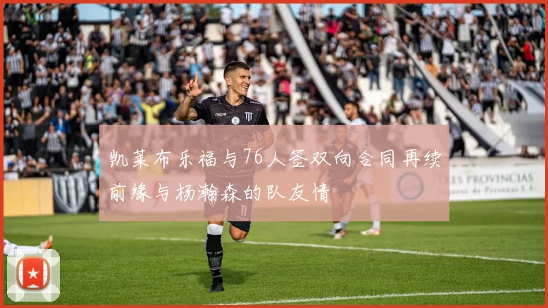 凯莱布乐福与76人签双向合同再续前缘与杨瀚森的队友情