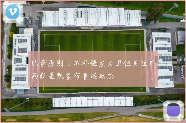巴萨原则上不补强左后卫但关注巴西新星凯基布鲁诺动态